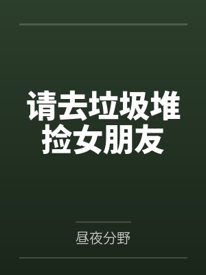 请去垃圾堆捡女朋友by昼夜分野 请去垃圾堆捡女朋友by昼夜分野