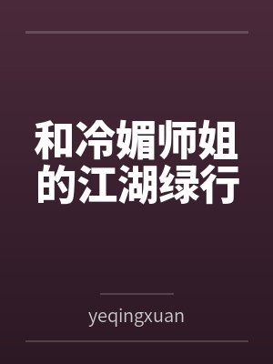 和冷媚师姐的江湖绿行byyeqingxuan笔趣阁无弹窗