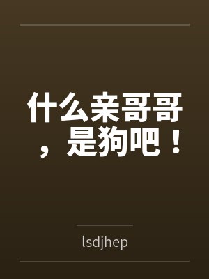 什么亲哥哥是狗吧小说 什么亲哥哥是狗吧小说