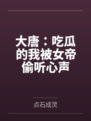 大唐:吃瓜的我被女帝偷听心声 大唐:吃瓜的我被女帝偷听心声