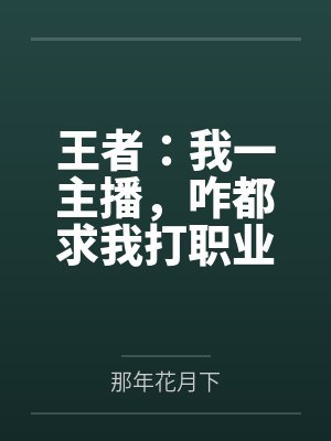 王者:我一主播,咋都求我打职业 王者:我一主播,咋都求我打职业