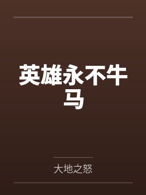 英雄永不牛马by大地之怒笔趣阁无弹窗