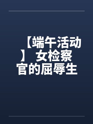 【端午活动】 女检察官的屈辱生活