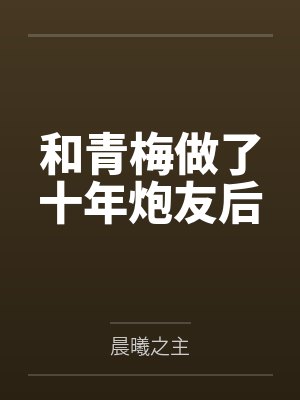 和青梅做了十年炮友后笔趣阁无弹窗