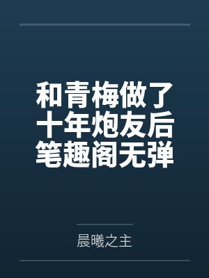 和青梅做了十年炮友后笔趣阁无弹窗