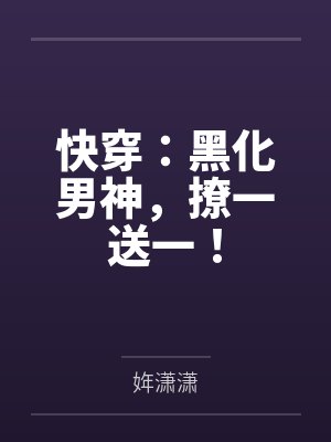快穿:黑化男神,撩一送一!by姩潇潇笔趣阁无弹窗 快穿:黑化男神,撩一送一!by姩潇潇笔趣阁无弹窗
