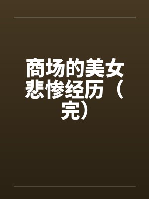 商场的美女悲惨经历(完) 商场的美女悲惨经历(完)