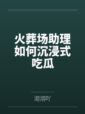 火葬场助理如何沉浸式吃瓜by沏沏吖 火葬场助理如何沉浸式吃瓜by沏沏吖