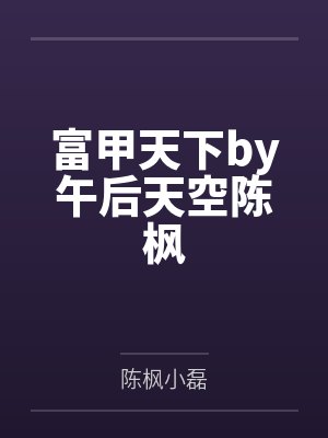 富甲天下by午后天空陈枫 富甲天下by午后天空陈枫