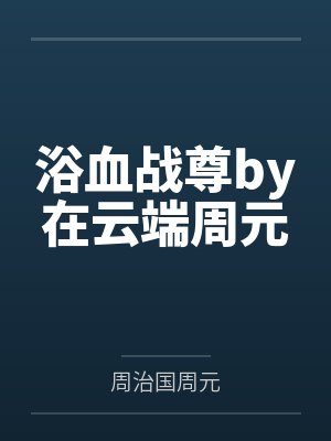 浴血战尊by在云端周元
