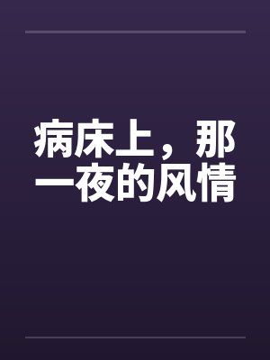 病床上,那一夜的风情 病床上,那一夜的风情
